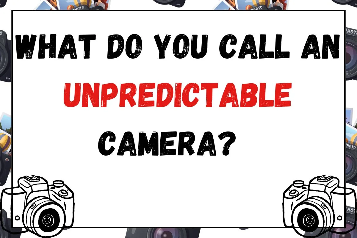 what do you call an unpredictable camera